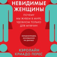. Невидимые женщины. Почему мы живем в мире, удобном только для мужчин. Неравноправие, основанное на данных