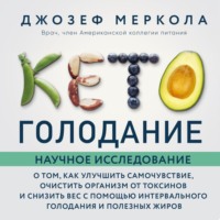 . Кето-голодание. Научное исследование о том, как улучшить самочувствие, очистить организм от токсинов и снизить вес с помощью интервального голодания и полезных жиров