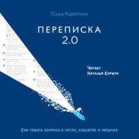 Саша Карепина. Переписка 2.0. Как решать вопросы в чатах, соцсетях и письмах