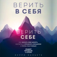 . Верить в себя. Верить себе. Как начать себя ценить, научиться управлять эмоциями и стать счастливым