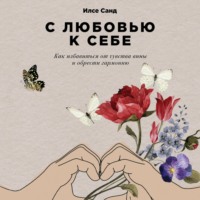 . С любовью к себе. Как избавиться от чувства вины и обрести гармонию