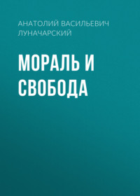 Анатолий Васильевич Луначарский. Мораль и свобода