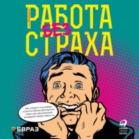 . Работа без страха. Как создать в компании психологически безопасную среду для максимальной командной эффективности
