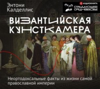 . Византийская кунсткамера. Неортодоксальные факты из жизни самой православной империи