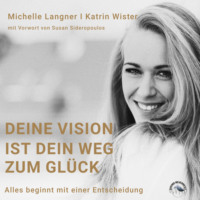 . Deine Vision ist dein Weg zum Gl?ck - Alles beginnt mit einer Entscheidung (Ungek?rzt)