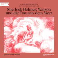 Sir Arthur Conan Doyle. Sherlock Holmes: Watson und die Frau aus dem Meer (Ungek?rzt)