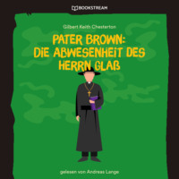 . Pater Brown: Die Abwesenheit des Herrn Gla? (Ungek?rzt)