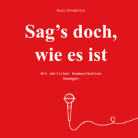 Marc Hinderlich. Sag's doch wie es ist - Mit ehrlicher Kommunikation bewegen (Ungek?rzt)