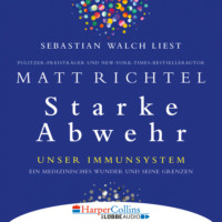 Matt  Richtel. Starke Abwehr - Unser Immunsystem: Ein medizinisches Wunder und seine Grenzen (Ungek?rzt)