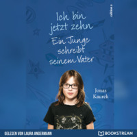 . Ich bin jetzt zehn - Ein Junge schreibt seinem Vater (Ungek?rzt)
