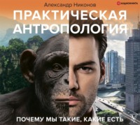 . Практическая антропология. Почему мы такие, какие есть