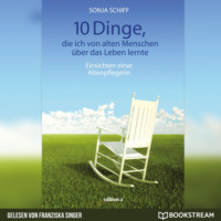. 10 Dinge, die ich von alten Menschen ?ber das Leben lernte - Einsichten einer Altenpflegerin (Ungek?rzt)