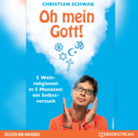 Christian Schwab. Oh mein Gott! - 5 Weltreligionen in 5 Monaten: Ein Selbstversuch (Ungek?rzt)