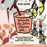 Susi Safer. Wenn dir das Leben Zitronen gibt - Wie ich komplett am Boden war und dabei das Gl?ck fand (Ungek?rzt)