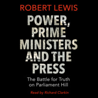 . Power, Prime Ministers and the Press - The Battle for Truth on Parliament Hill (Unabridged)