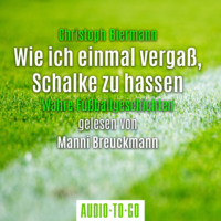 Christoph Biermann. Wie ich einmal verga?, Schalke zu hassen - Wahre Fu?ballgeschichten (Ungek?rzt)