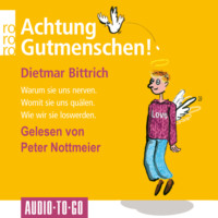 Dietmar Bittrich. Achtung, Gutmenschen! - Warum sie uns nerven - Womit sie uns qu?len - Wie wir sie loswerden (Gek?rzt)