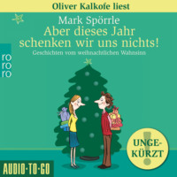 . Aber dieses Jahr schenken wir uns nichts! - Geschichten vom weihnachtlichen Wahnsinn (Ungek?rzt)