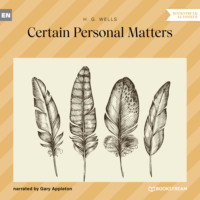 H. G. Wells. Certain Personal Matters (Unabridged)