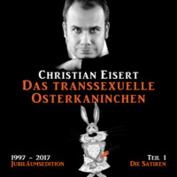 Christian Eisert. Das transsexuelle Osterkaninchen - Jubil?umsedition - Teil 1 - Die Satiren (Ungek?rzt)