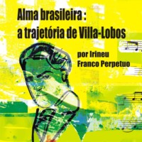 . Alma brasileira: a trajet?ria de Villa-Lobos (Integral)