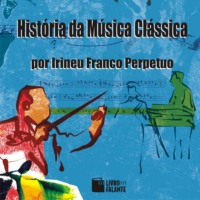 Irineu Franco Perpetuo. Hist?ria da m?sica cl?ssica (Integral)