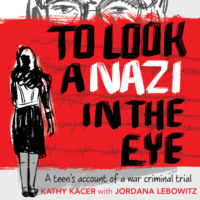 . To Look a Nazi In the Eye - A Teen’s Account of a War Criminal Trial (Unabridged)