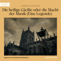 Heinrich von Kleist. Die heilige C?cilie oder die Macht der Musik - Eine Legende (Ungek?rzt)