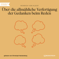Heinrich von Kleist. ?ber die allm?hliche Verfertigung der Gedanken beim Reden (Ungek?rzt)