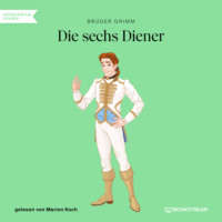 Br?der Grimm. Die sechs Diener (Ungek?rzt)