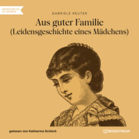 Gabriele Reuter. Aus guter Familie - Leidensgeschichte eines M?dchens (Ungek?rzt)