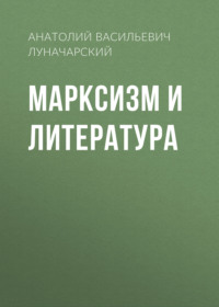 Анатолий Васильевич Луначарский. Марксизм и литература