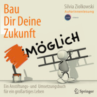 . Bau Dir Deine Zukunft - Ein Anstiftungs- und Umsetzungsbuch f?r ein gro?artiges Leben (ungek?rzt)