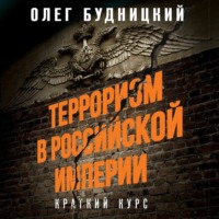 . Терроризм в Российской Империи. Краткий курс