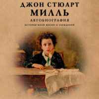 Джон Стюарт Милль. Автобиография. История моей жизни и убеждений