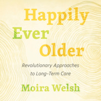 . Happily Ever Older - Revolutionary Approaches to Long Term Care (Unabridged)
