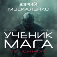 Юрий Москаленко. Путь одарённого. Ученик мага. Книга третья. Часть третья
