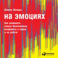. На эмоциях: Как улаживать самые болезненные конфликты в семье и на работе