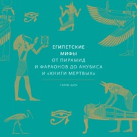 . Египетские мифы. От пирамид и фараонов до Анубиса и «Книги мертвых»