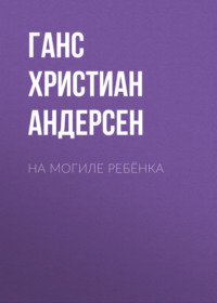 Ганс Христиан Андерсен. На могиле ребёнка