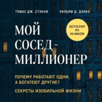 . Мой сосед – миллионер. Почему работают одни, а богатеют другие? Секреты изобильной жизни