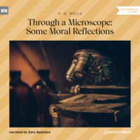 H. G. Wells. Through a Microscope: Some Moral Reflections (Unabridged)