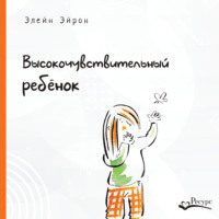 . Высокочувствительный ребенок. Как помочь нашим детям расцвести в этом тяжелом мире