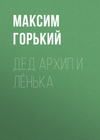 Максим Горький. Дед Архип и Лёнька