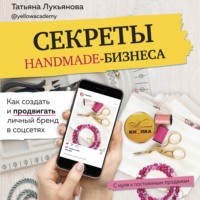 . Секреты handmade-бизнеса. Как создать и продвигать личный бренд в соцсетях