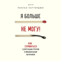 . Я больше не могу! Как справиться с длительным стрессом и эмоциональным выгоранием