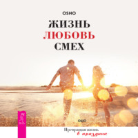 Бхагаван Шри Раджниш (Ошо). Жизнь, любовь, смех. Превращая жизнь в праздник