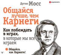 Дуглас Мосс. Общайся лучше, чем Карнеги. Как побеждать в играх, в которые мы все играем