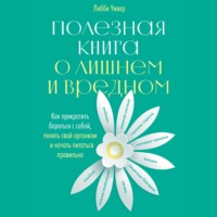 . Полезная книга о лишнем и вредном. Как прекратить бороться с собой, понять свой организм и начать питаться правильно
