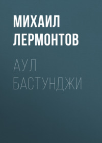 Михаил Лермонтов. Аул Бастунджи